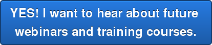 YES! I want to hear about future webinars and training courses.